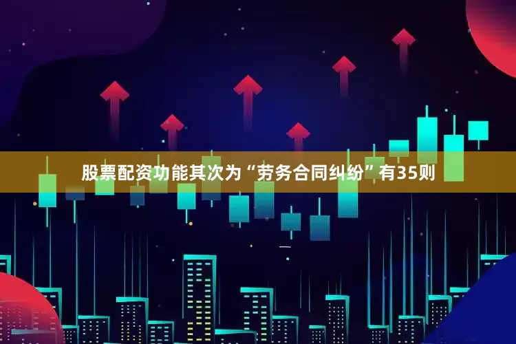 股票配资功能其次为“劳务合同纠纷”有35则