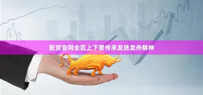 配资官网全区上下要传承发扬龙舟精神