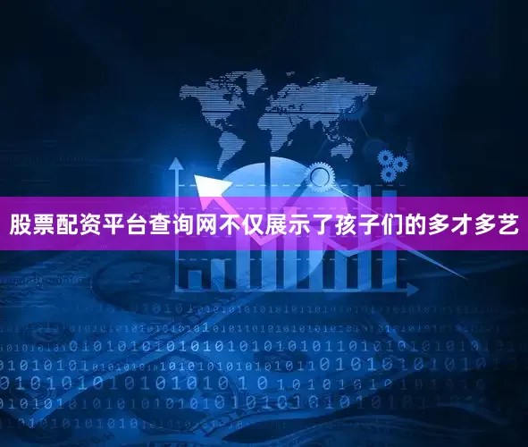 股票配资平台查询网不仅展示了孩子们的多才多艺