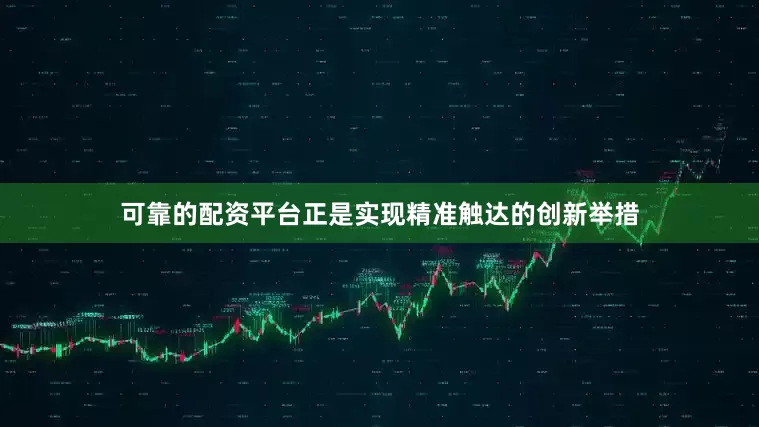 可靠的配资平台正是实现精准触达的创新举措