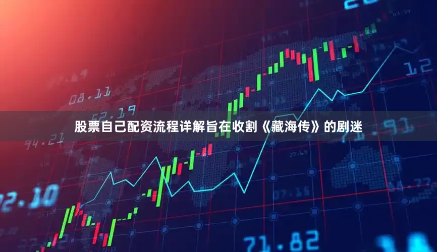股票自己配资流程详解旨在收割《藏海传》的剧迷