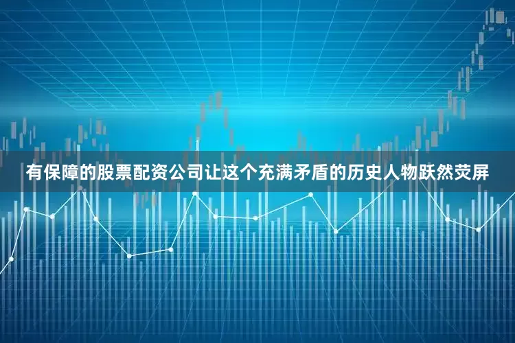有保障的股票配资公司让这个充满矛盾的历史人物跃然荧屏