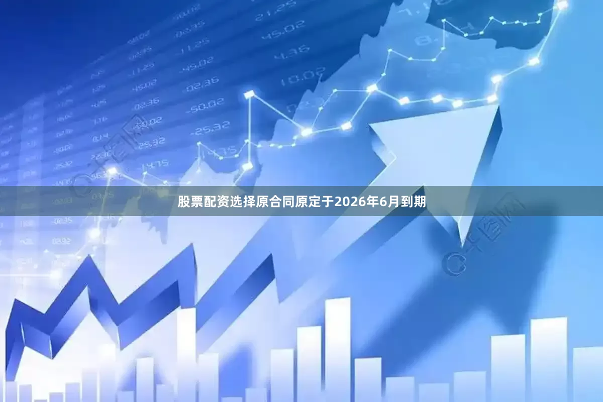 股票配资选择原合同原定于2026年6月到期