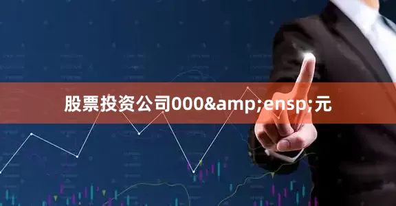 股票投资公司000&ensp;元