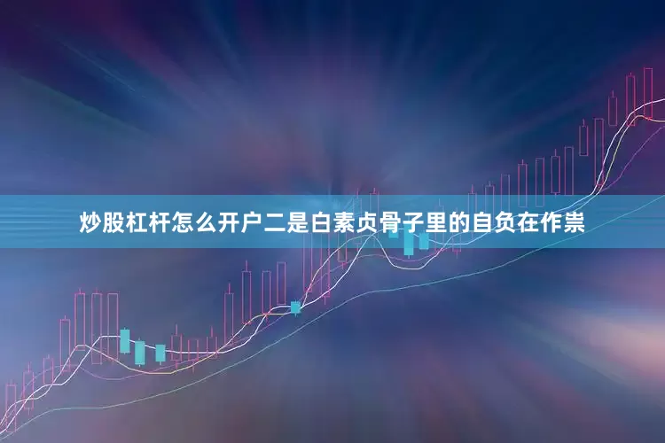炒股杠杆怎么开户二是白素贞骨子里的自负在作祟