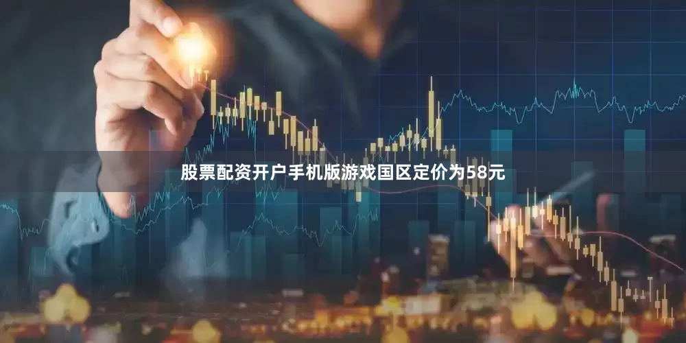 股票配资开户手机版游戏国区定价为58元