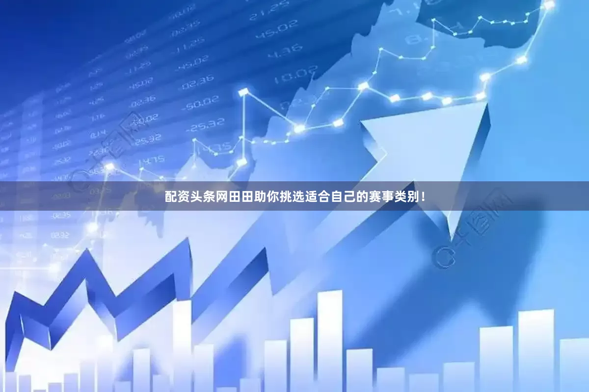 配资头条网田田助你挑选适合自己的赛事类别！