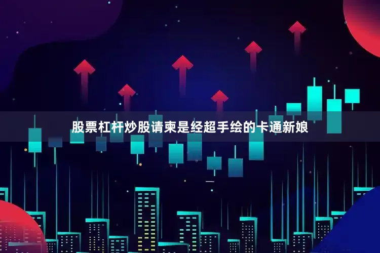 股票杠杆炒股请柬是经超手绘的卡通新娘