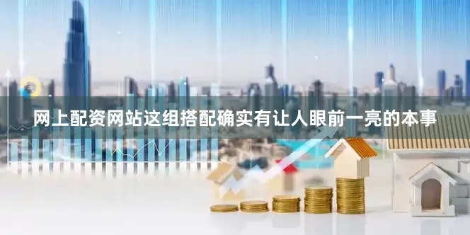 网上配资网站这组搭配确实有让人眼前一亮的本事