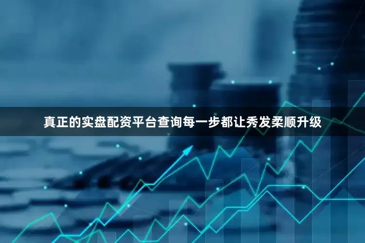 真正的实盘配资平台查询每一步都让秀发柔顺升级