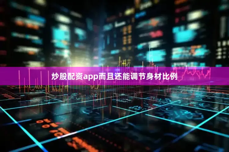 炒股配资app而且还能调节身材比例