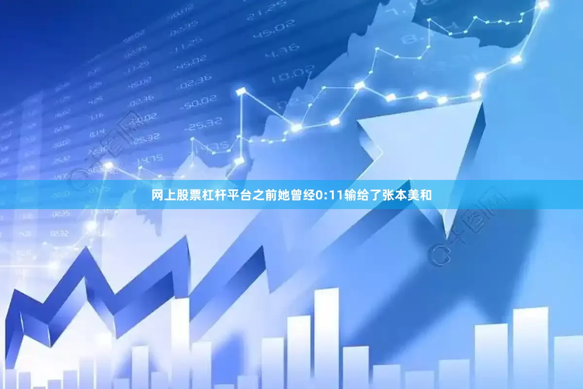 网上股票杠杆平台之前她曾经0:11输给了张本美和