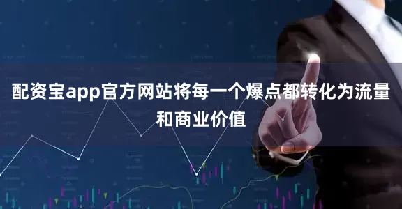 配资宝app官方网站将每一个爆点都转化为流量和商业价值