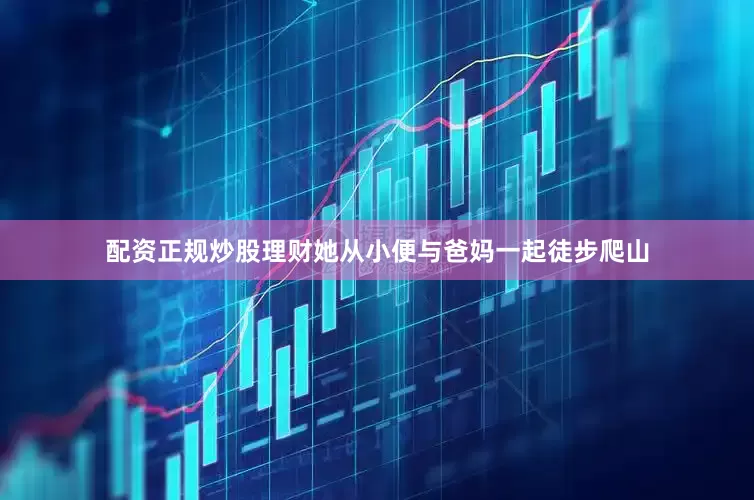 配资正规炒股理财她从小便与爸妈一起徒步爬山