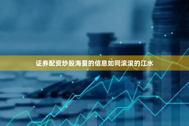 证券配资炒股海量的信息如同滚滚的江水
