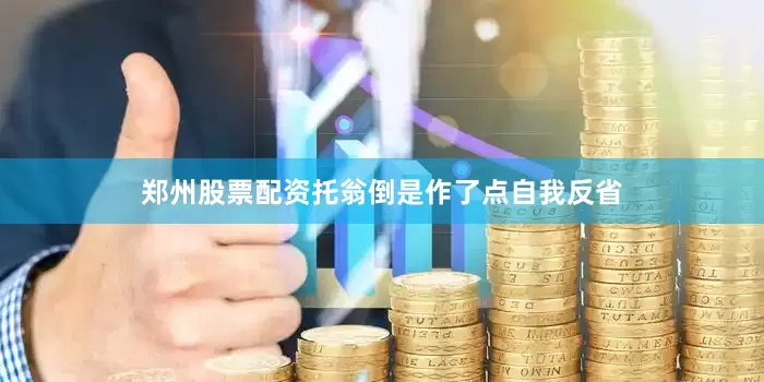 郑州股票配资托翁倒是作了点自我反省
