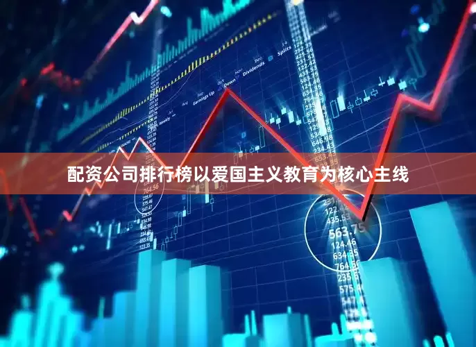 配资公司排行榜以爱国主义教育为核心主线