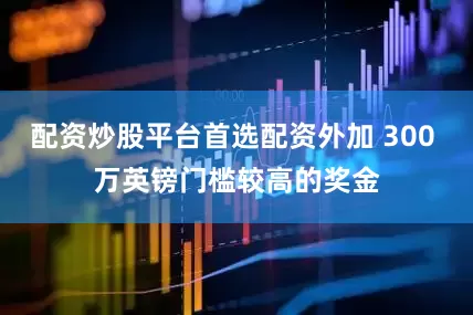 配资炒股平台首选配资外加 300 万英镑门槛较高的奖金