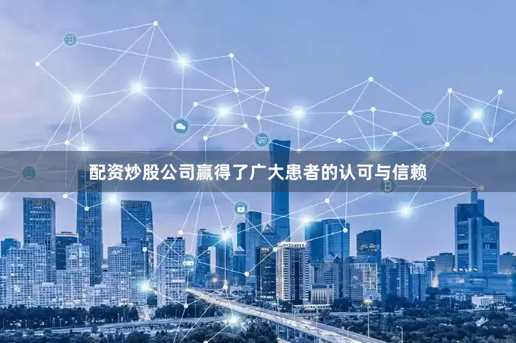 配资炒股公司赢得了广大患者的认可与信赖