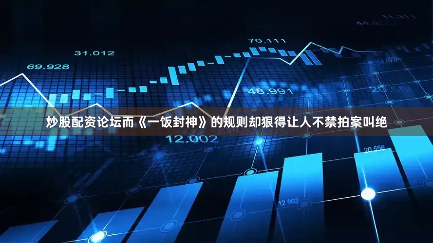 炒股配资论坛而《一饭封神》的规则却狠得让人不禁拍案叫绝