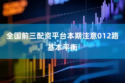 全国前三配资平台本期注意012路基本平衡