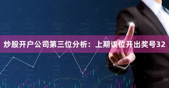 炒股开户公司　　第三位分析：上期该位开出奖号32