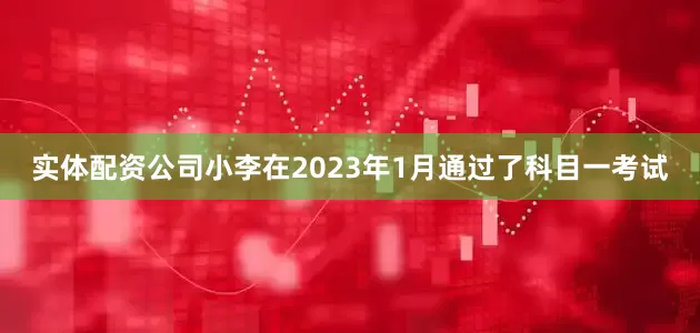 实体配资公司小李在2023年1月通过了科目一考试