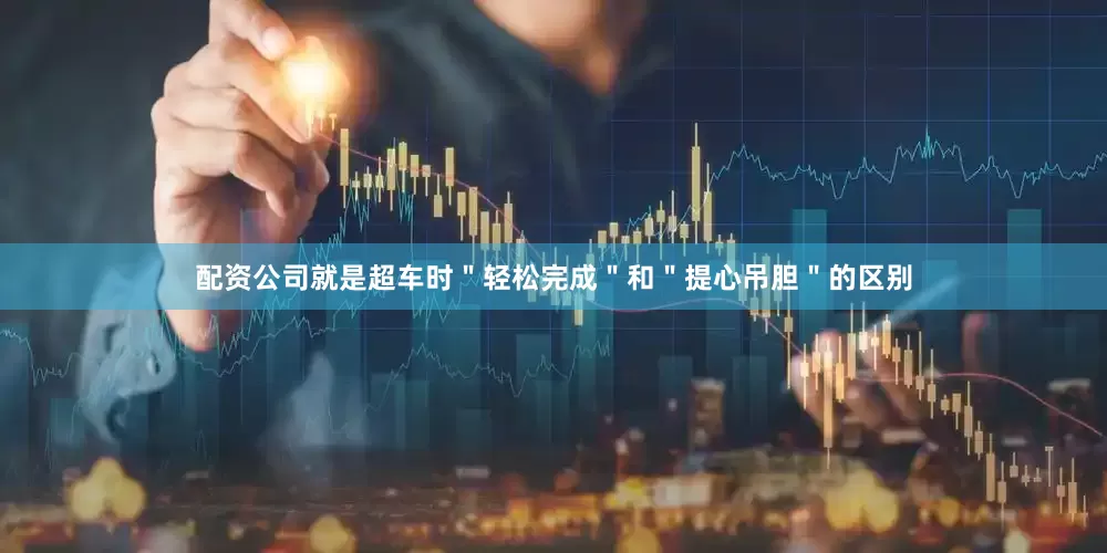 配资公司就是超车时＂轻松完成＂和＂提心吊胆＂的区别