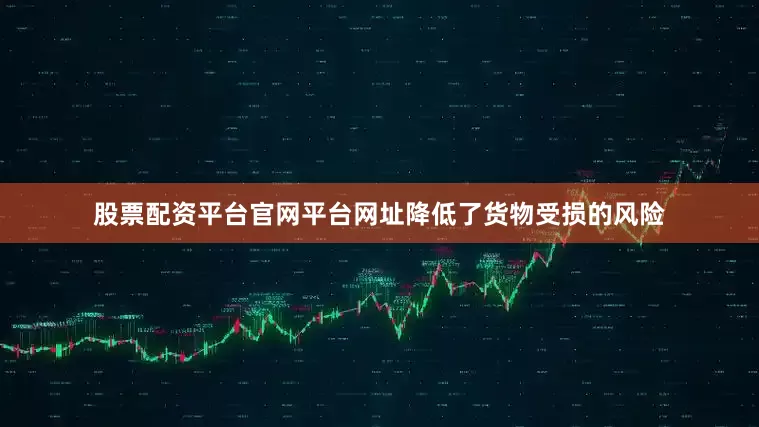 股票配资平台官网平台网址降低了货物受损的风险