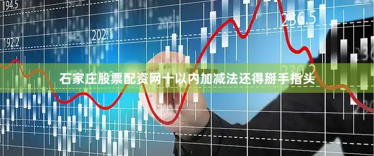 石家庄股票配资网十以内加减法还得掰手指头