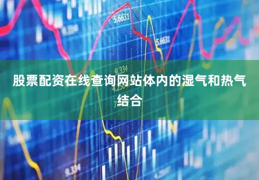 股票配资在线查询网站体内的湿气和热气结合