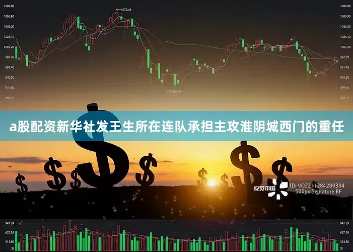 a股配资新华社发王生所在连队承担主攻淮阴城西门的重任