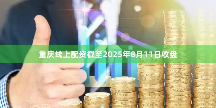 重庆线上配资截至2025年8月11日收盘