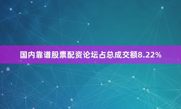国内靠谱股票配资论坛占总成交额8.22%