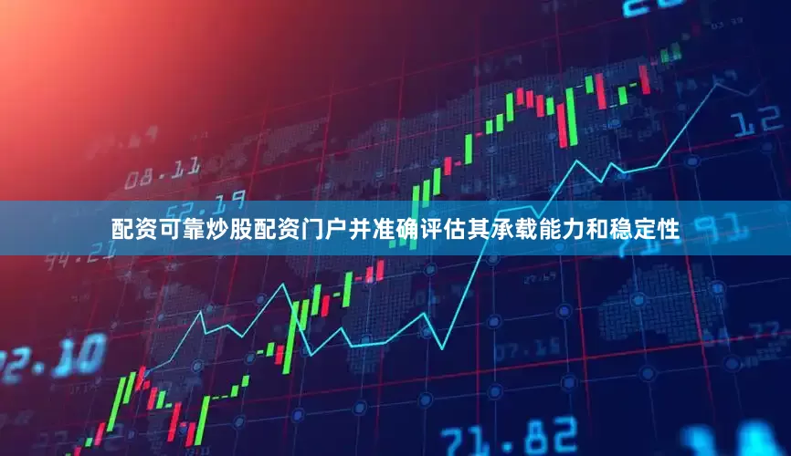 配资可靠炒股配资门户并准确评估其承载能力和稳定性