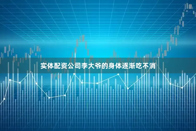 实体配资公司李大爷的身体逐渐吃不消