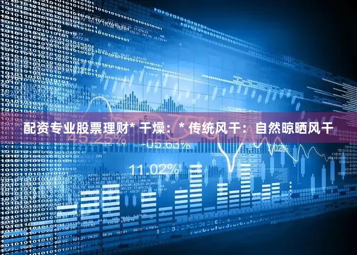 配资专业股票理财* 干燥：* 传统风干：自然晾晒风干