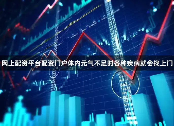 网上配资平台配资门户体内元气不足时各种疾病就会找上门