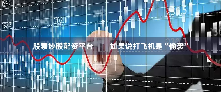 股票炒股配资平台        如果说打飞机是“偷袭”