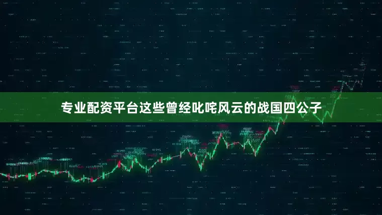 专业配资平台这些曾经叱咤风云的战国四公子