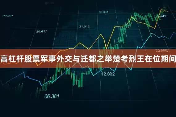 高杠杆股票军事外交与迁都之举楚考烈王在位期间