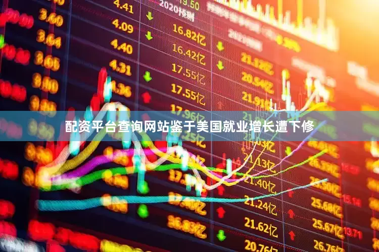 配资平台查询网站鉴于美国就业增长遭下修