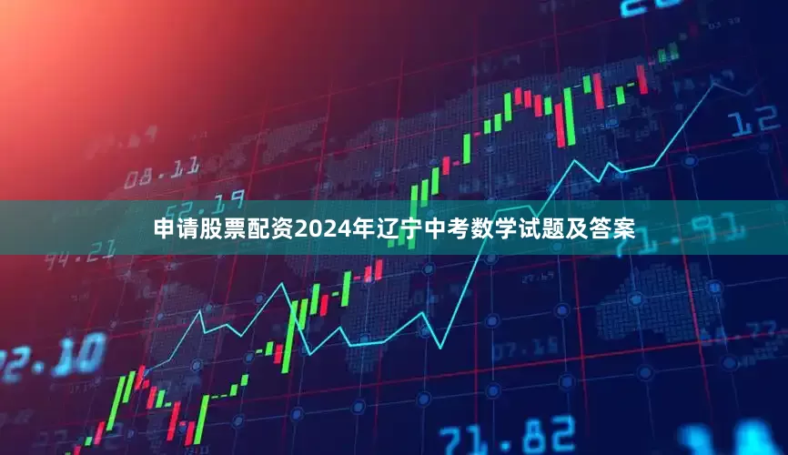 申请股票配资2024年辽宁中考数学试题及答案