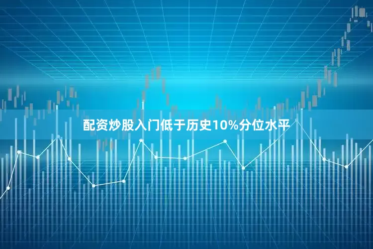 配资炒股入门低于历史10%分位水平