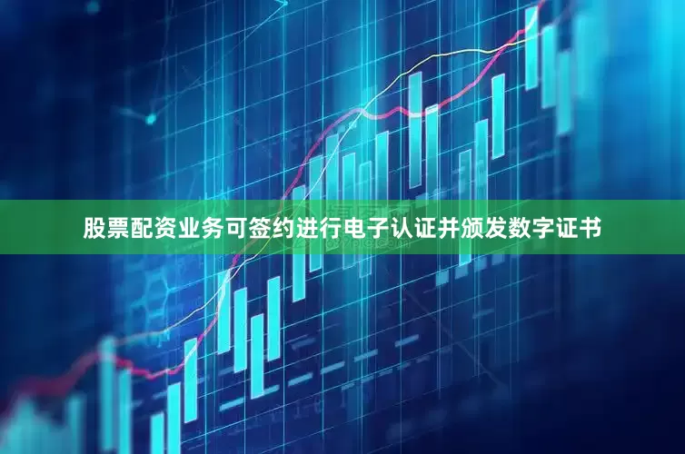股票配资业务可签约进行电子认证并颁发数字证书