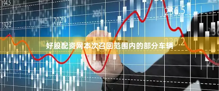 好股配资网　　本次召回范围内的部分车辆