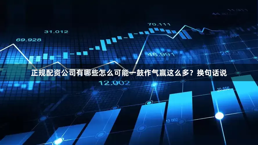 正规配资公司有哪些怎么可能一鼓作气赢这么多？换句话说