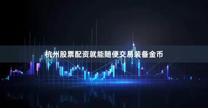 杭州股票配资就能随便交易装备金币
