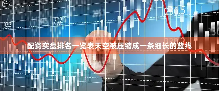 配资实盘排名一览表天空被压缩成一条细长的蓝线