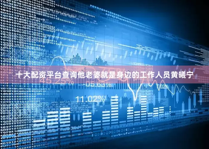 十大配资平台查询他老婆就是身边的工作人员黄曦宁